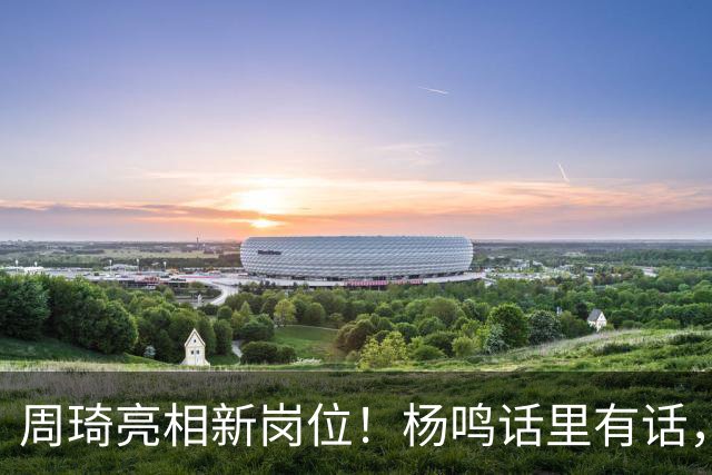 周琦亮相新岗位！杨鸣话里有话，2米15内线加盟广东，杜锋笑开花