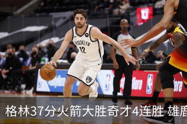 格林37分火箭大胜奇才4连胜 雄鹿逆转战胜76人