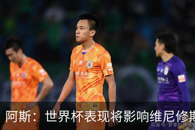 阿斯：世界杯表现将影响维尼修斯未来 随时间推移他谈判地位更高