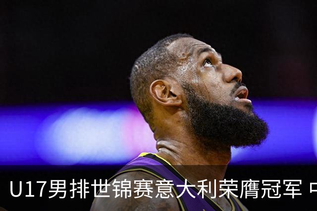 U17男排世锦赛意大利荣膺冠军 中国台北斩获铜牌